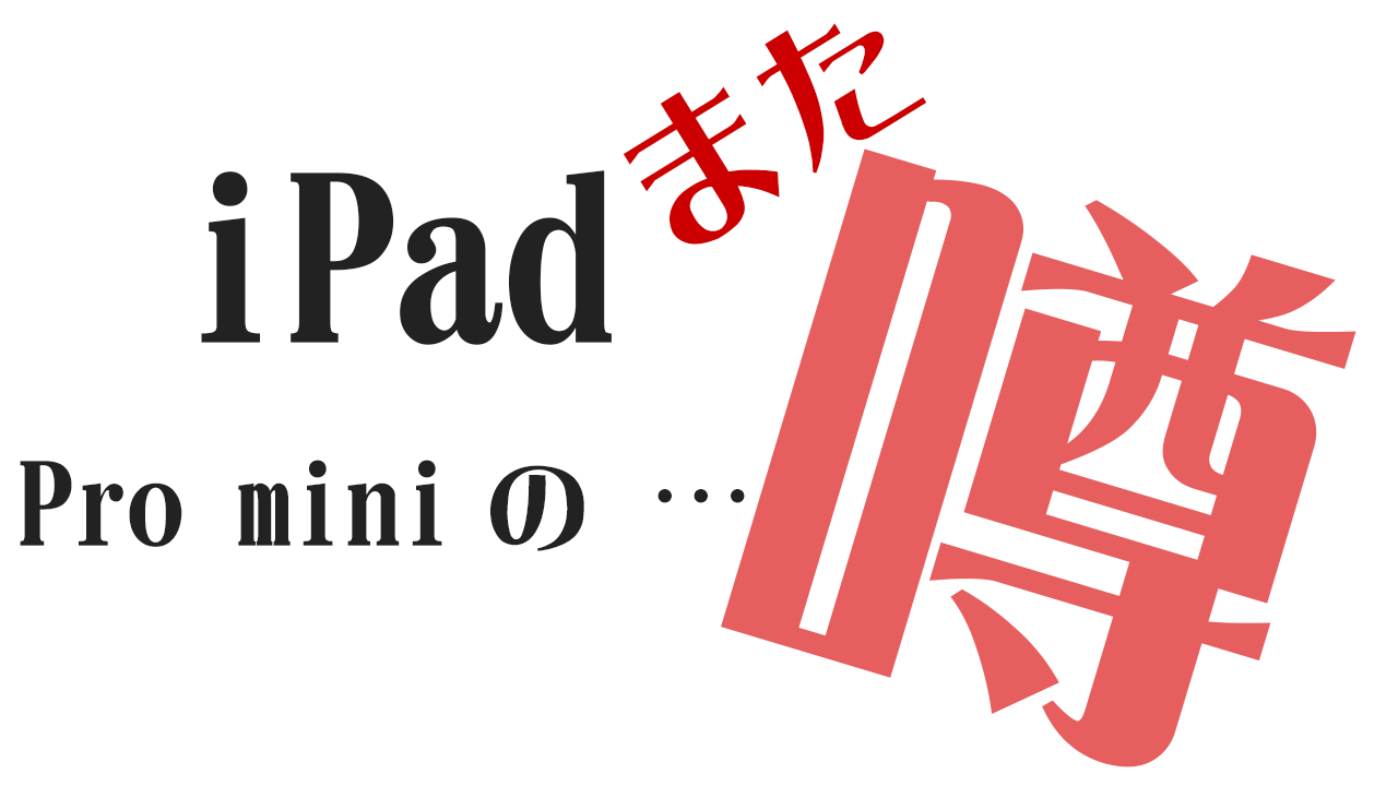iPad Pro mini（iPad mini 5）の噂