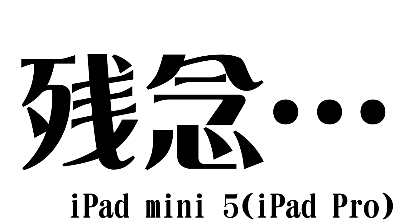 残念iPad mini 5(iPad Pro mini)